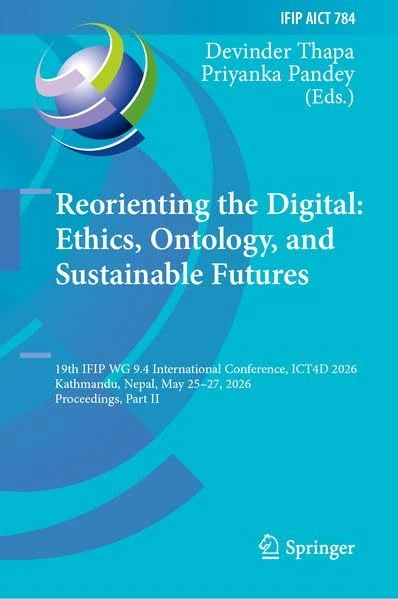 Reorienting the Digital: Ethics, Ontology, and Sustainable Futures: 19th IFIP WG 9.4 International Conference, ICT4D 2026, Kathmandu, Nepal, May ... and Communication Technology, 784)