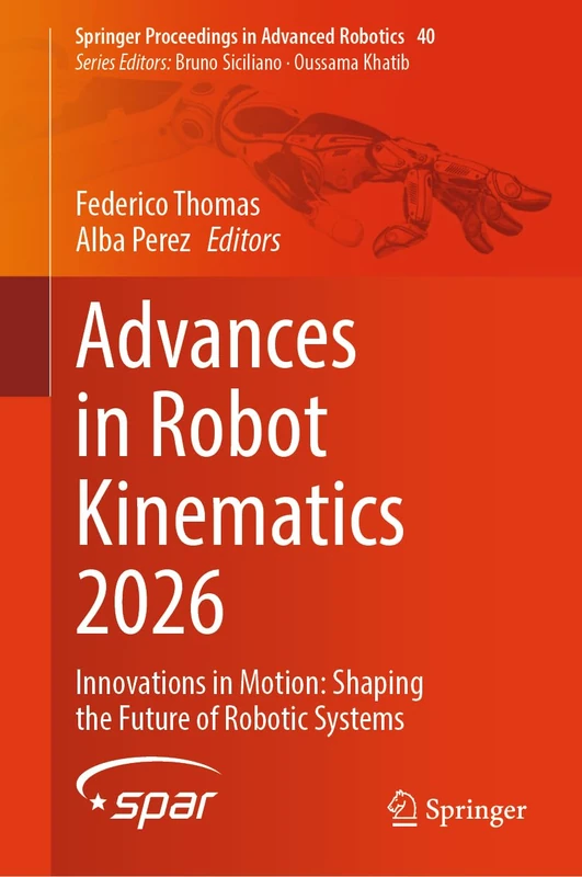 Advances in Robot Kinematics 2026: Innovations in Motion: Shaping the Future of Robotic Systems (Springer Proceedings in Advanced Robotics, 40)