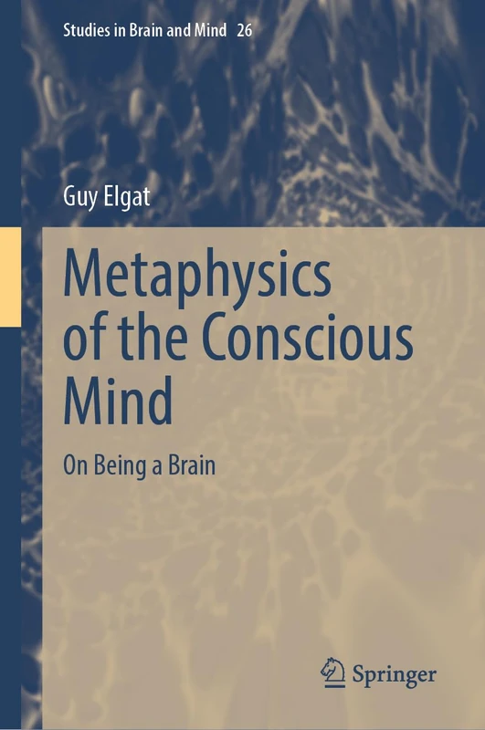 Metaphysics of the Conscious Mind: On Being a Brain (Studies in Brain and Mind, 26)