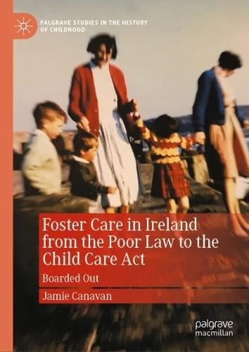 Foster Care in Ireland from the Poor Law to the Child Care Act: Boarded Out (Palgrave Studies in the History of Childhood)