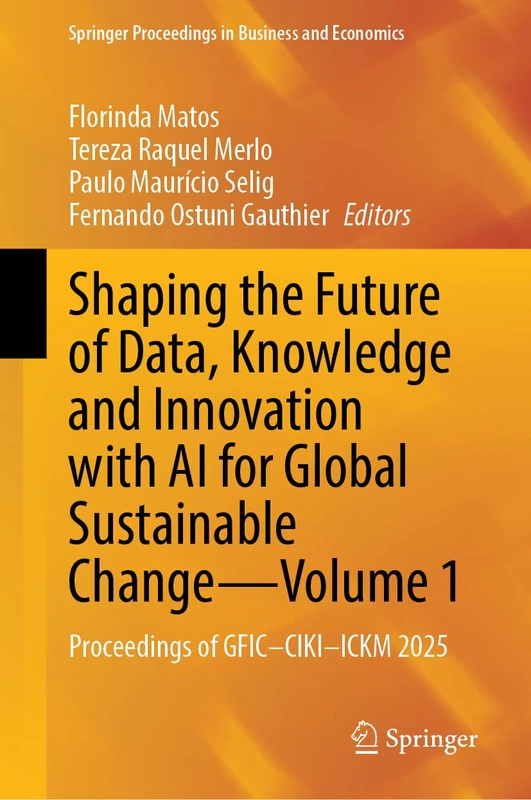 Shaping the Future of Data, Knowledge and Innovation with AI for Global Sustainable Change―Volume 1: Proceedings of GFIC–CIKI–ICKM 2025 (Springer Proceedings in Business and Economics)