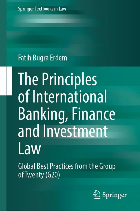 The Principles of International Banking, Finance and Investment Law: Global Best Practices from the Group of Twenty (G20) (Springer Textbooks in Law)
