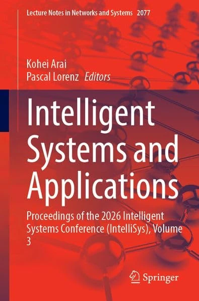 Intelligent Systems and Applications: Proceedings of the 2026 Intelligent Systems Conference (IntelliSys), Volume 3 (Lecture Notes in Networks and Systems, 2077)
