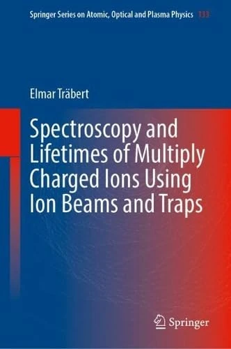 Spectroscopy and Lifetimes of Multiply Charged Ions Using Ion Beams and Traps (Springer Series on Atomic, Optical, and Plasma Physics, 133)