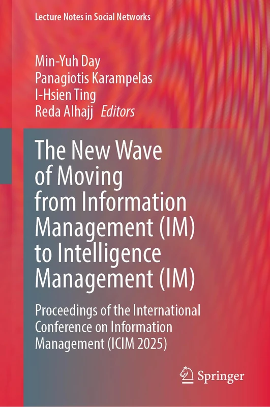 The New Wave of Moving from Information Management (IM) to Intelligence Management (IM): Proceedings of the International Conference on Information ... 2025) (Lecture Notes in Social Networks)