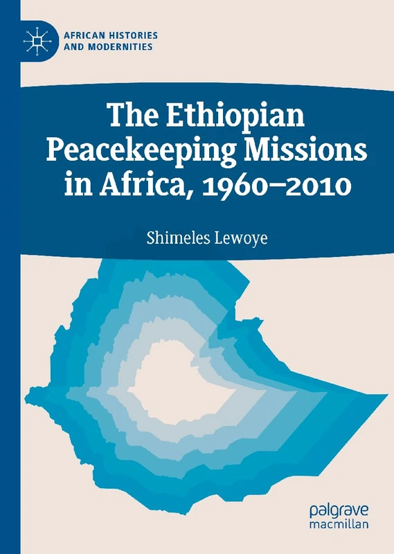 The Ethiopian Peacekeeping Missions In Africa, 1960-2010 (African Histories and Modernities)