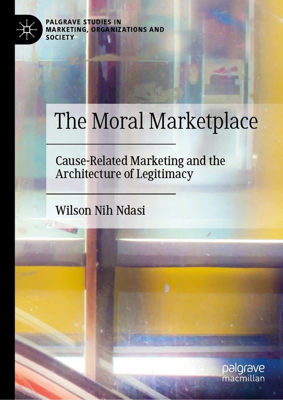 The Moral Marketplace: Cause-Related Marketing and the Architecture of Legitimacy (Palgrave Studies in Marketing, Organizations and Society)