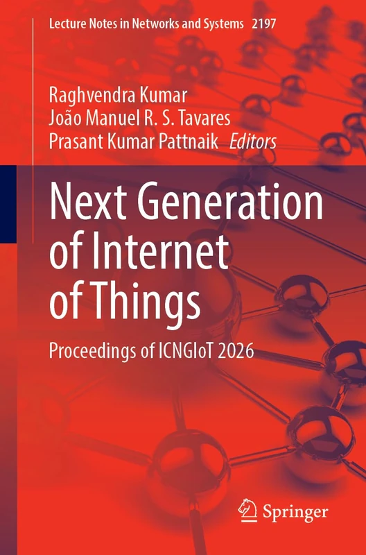 Next Generation of Internet of Things: Proceedings of ICNGIoT 2026 (Lecture Notes in Networks and Systems, 2197)