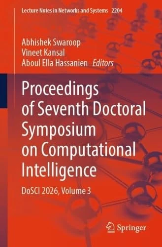 Proceedings of Seventh Doctoral Symposium on Computational Intelligence: DoSCI 2026, Volume 3 (Lecture Notes in Networks and Systems, 2204)