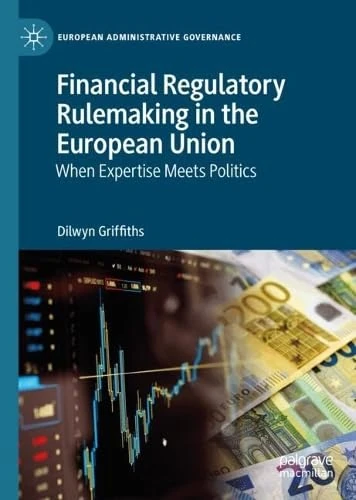 Financial Regulatory Rulemaking in the European Union: When Expertise Meets Politics (European Administrative Governance)