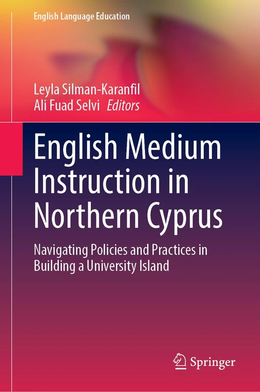 English Medium Instruction in Northern Cyprus: Navigating Policies and Practices in Building a University Island (English Language Education, 50)