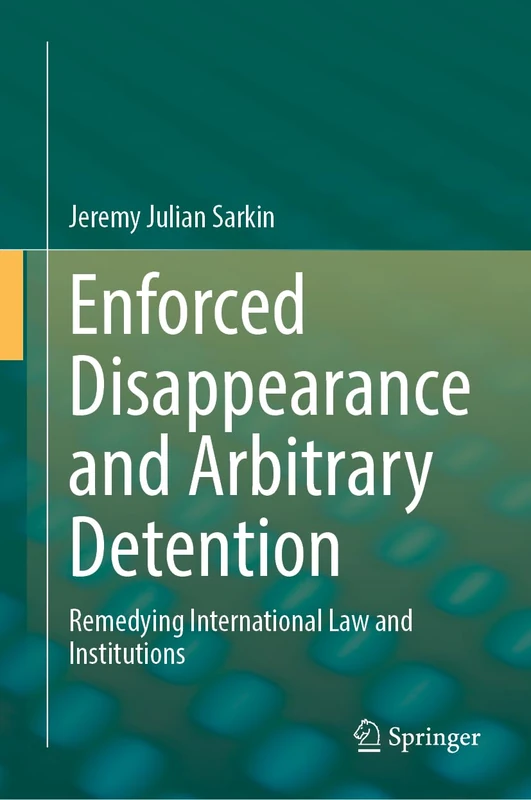 Enforced Disappearance and Arbitrary Detention: Remedying International Law and Institutions