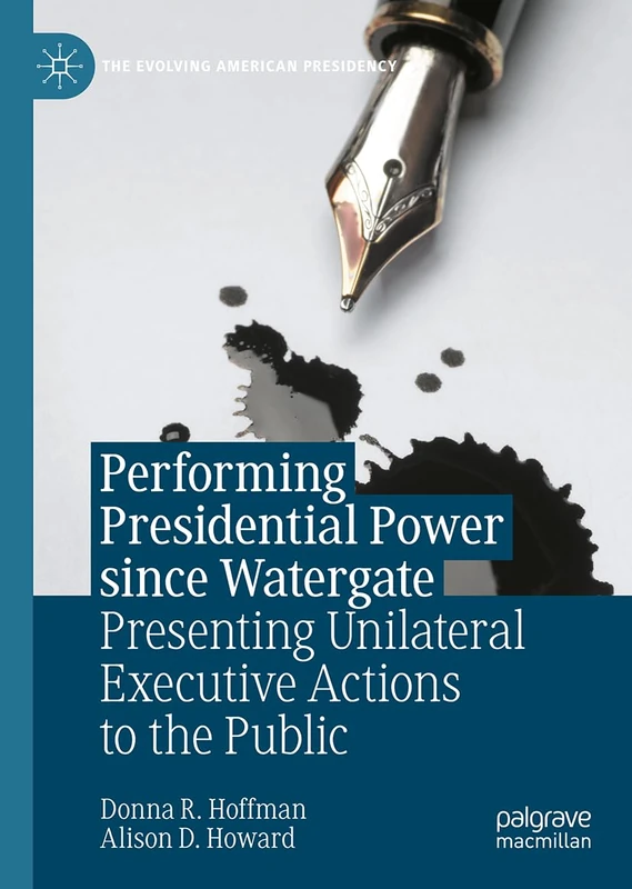 Performing Presidential Power since Watergate: Presenting Unilateral Executive Actions to the Public (The Evolving American Presidency)