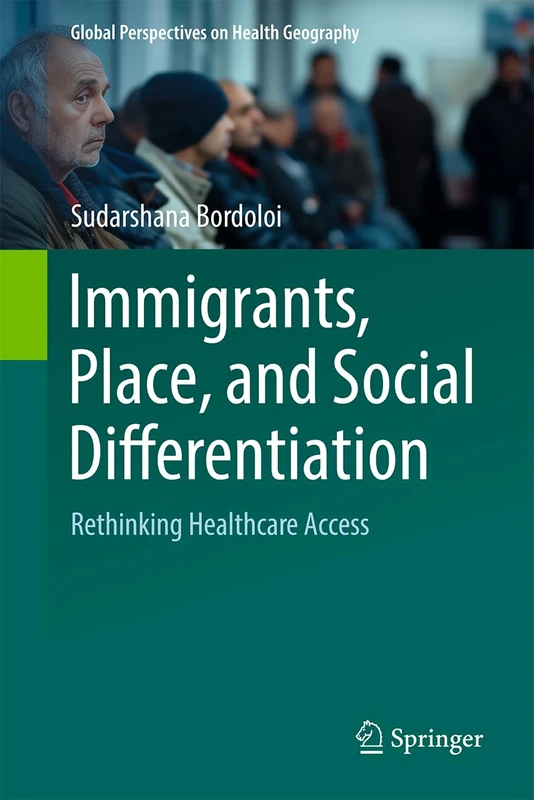 Immigrants, Place, and Social Differentiation: Rethinking Healthcare Access (Global Perspectives on Health Geography)