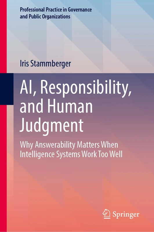 AI, Responsibility, and Human Judgment: Why Answerability Matters When Intelligence Systems Work Too Well (Professional Practice in Governance and Public Organizations)