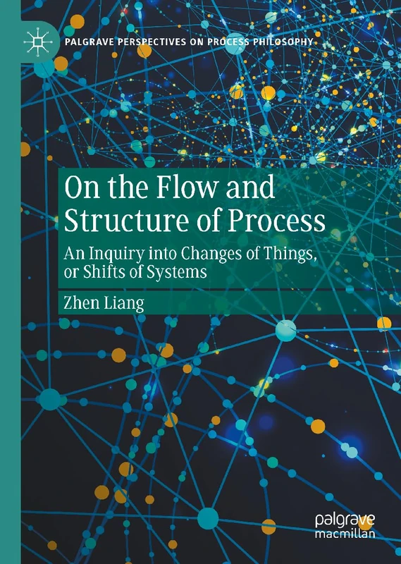 On the Flow and Structure of Process: An Inquiry into Changes of Things, or Shifts of Systems (Palgrave Perspectives on Process Philosophy)