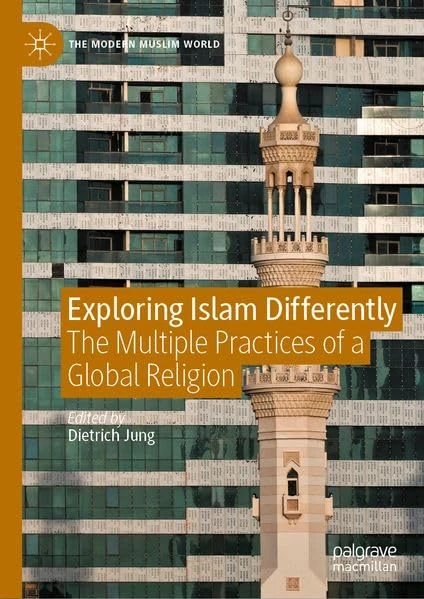 Exploring Islam Differently: The Multiple Practices of a Global Religion (The Modern Muslim World)