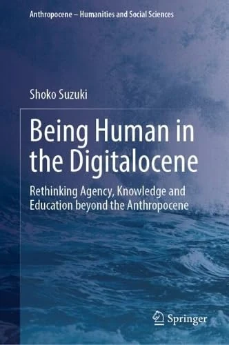Being Human in the Digitalocene: Rethinking Agency, Knowledge and Education beyond the Anthropocene (Anthropocene – Humanities and Social Sciences)
