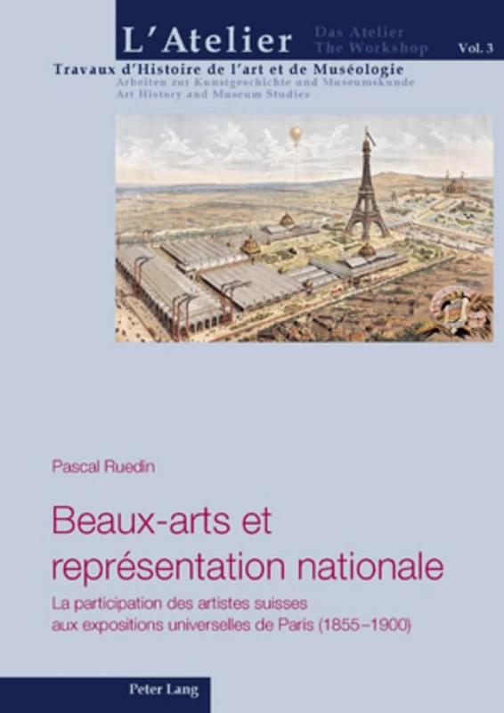 Beaux-Arts Et Représentation Nationale: La Participation Des Artistes Suisses Aux Expositions Universelles de Paris (1855-1900): 3 (L'Atelier. Travaux d'Histoire de l'Art Et de Muséologie / Da)