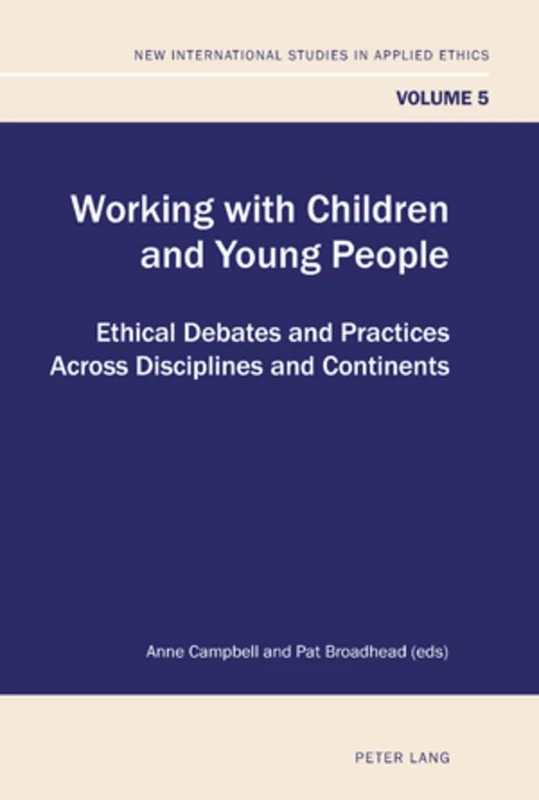 Working with Children and Young People: Ethical Debates and Practices Across Disciplines and Continents: 5 (New International Studies in Applied Ethics)