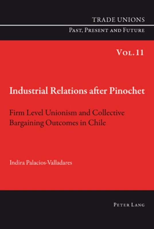 Industrial Relations after Pinochet: Firm Level Unionism and Collective Bargaining Outcomes in Chile: 11 (Trade Unions. Past, Present and Future)