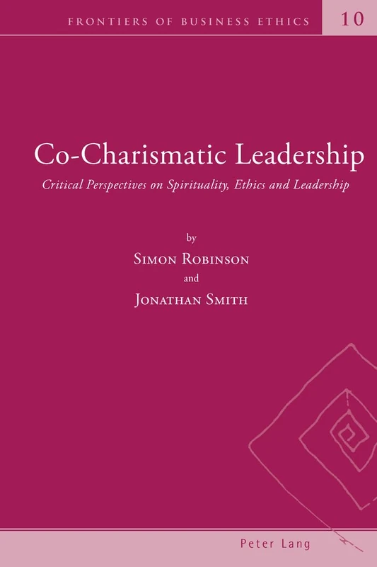 Co-Charismatic Leadership: Critical Perspectives on Spirituality, Ethics and Leadership: 10 (Frontiers of Business Ethics)