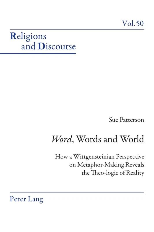 «Word», Words, and World: How a Wittgensteinian Perspective on Metaphor-Making Reveals the Theo-logic of Reality: 50 (Religions and Discourse)
