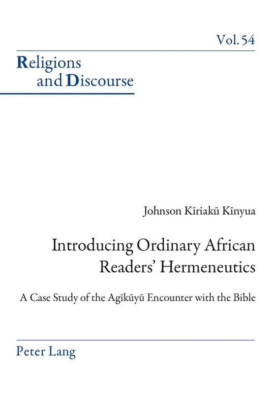 Introducing Ordinary African Readers’ Hermeneutics: A Case Study of the Agĩkũyũ Encounter with the Bible: 54 (Religions and Discourse)