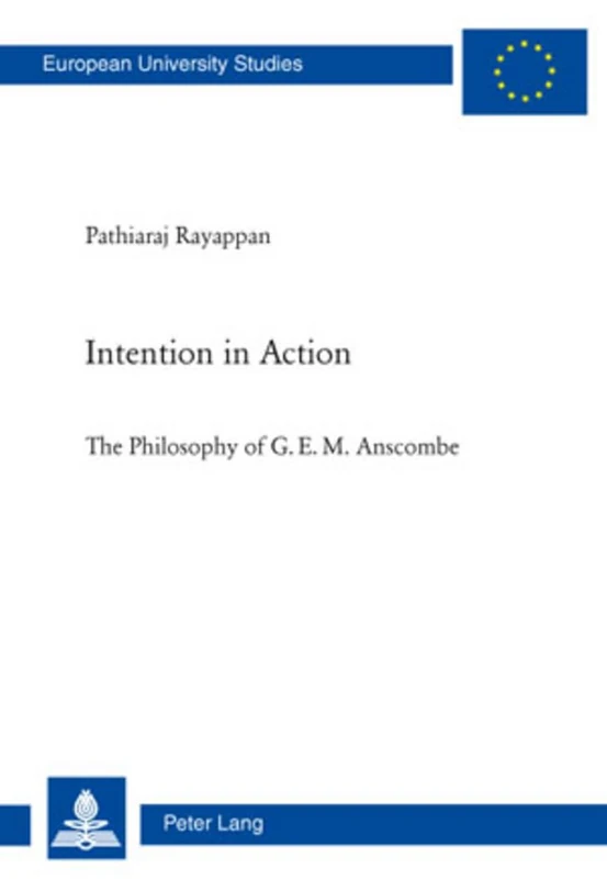 Intention in Action: The Philosophy of G. E. M. Anscombe: 738 (Europaeische Hochschulschriften / European University Studies / Publications ... 20: Philosophy / Série 20: Philosophie)