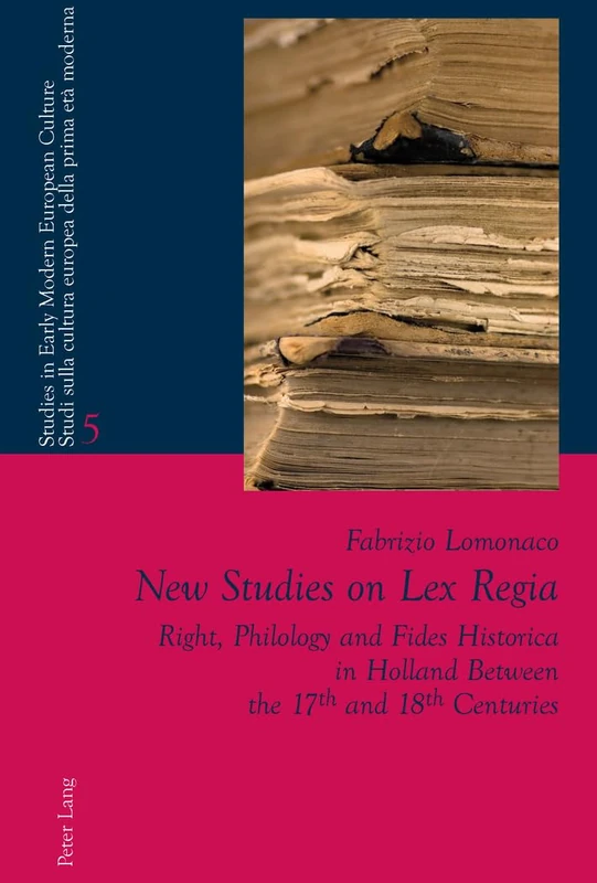New Studies on Lex Regia: Right, Philology and Fides Historica in Holland Between the 17 th and 18 th Centuries: 5 (Studies in Early Modern European ... Cultura Europea Della Prima Eta Moderna)