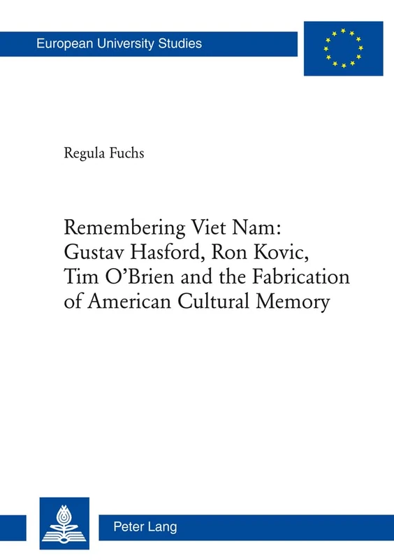 Remembering Viet Nam: Gustav Hasford, Ron Kovic, Tim O’Brien and the Fabrication of American Cultural Memory: Gustav Hasford, Ron Kovic, Tim O'Brien ... 14: Langue et littérature anglo-saxonnes)