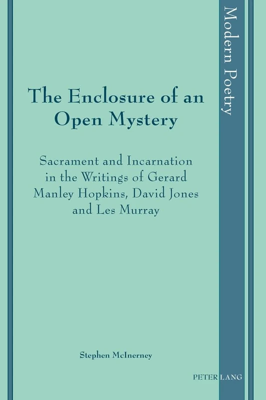 The Enclosure of an Open Mystery: Sacrament and Incarnation in the Writings of Gerard Manley Hopkins, David Jones and Les Murray: 7 (Modern Poetry)