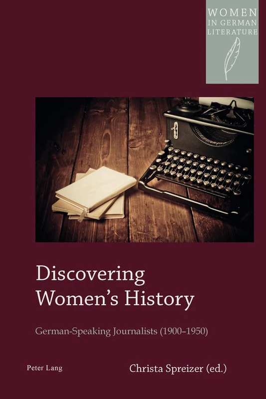 Discovering Women’s History: German-Speaking Journalists (1900–1950): 15 (Women, Gender and Sexuality in German Literature and Culture)