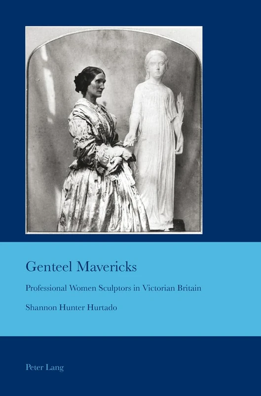 Genteel Mavericks: Professional Women Sculptors in Victorian Britain: 27 (Cultural Interactions: Studies in the Relationship between the Arts)