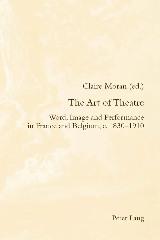 The Art of Theatre: Word, Image and Performance in France and Belgium, c. 1830–1910: 23 (Romanticism and After in France/le Romantisme et Apres en France)