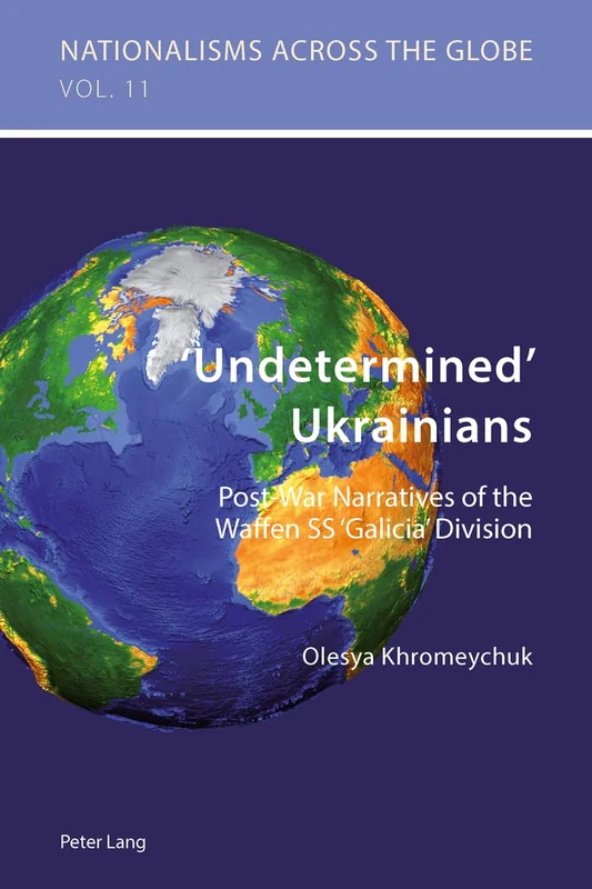 ‘Undetermined’ Ukrainians: Post-War Narratives of the Waffen SS ‘Galicia’ Division: 11 (Nationalisms Across the Globe)