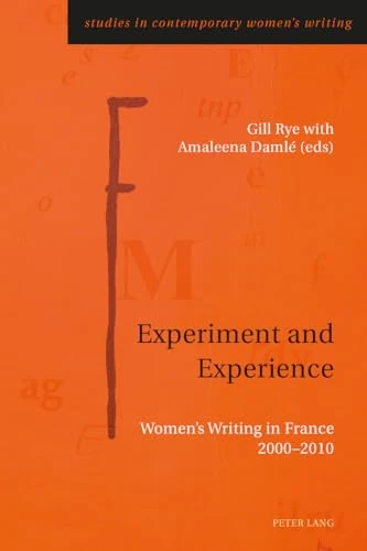 Experiment and Experience: Women’s Writing in France 2000–2010: 1 (Studies in Contemporary Women’s Writing)