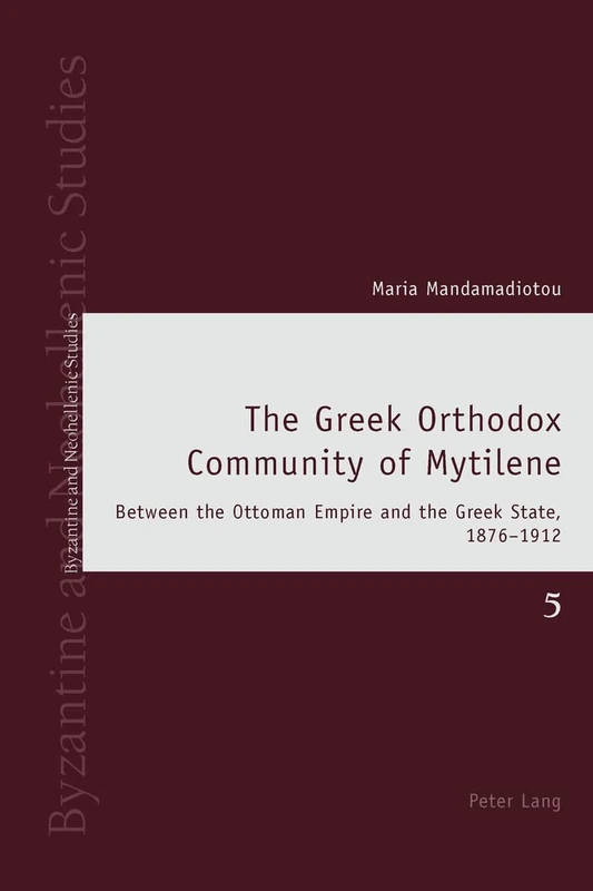The Greek Orthodox Community of Mytilene: Between the Ottoman Empire and the Greek State, 1876-1912: 5 (Byzantine and Neohellenic Studies)