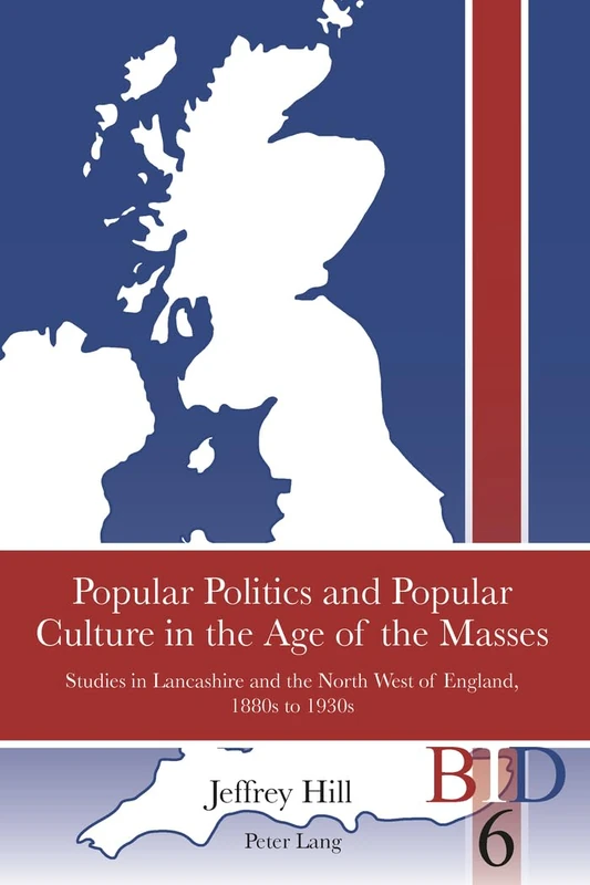 Popular Politics and Popular Culture in the Age of the Masses: Studies in Lancashire and the North West of England, 1880s to 1930s: 6 (British Identities Since 1707)