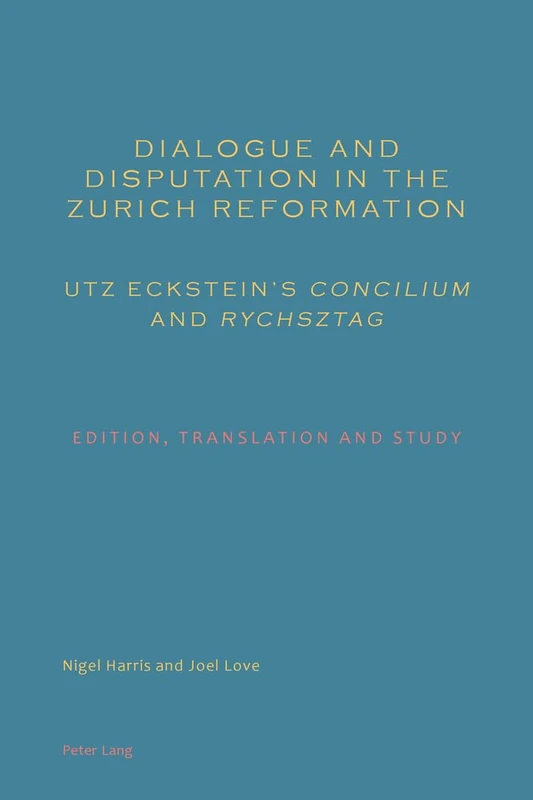 Dialogue and Disputation in the Zurich Reformation: Utz Eckstein’s «Concilium» and «Rychsztag»: Edition, Translation and Study