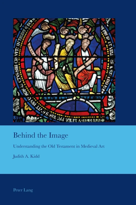 Behind the Image: Understanding the Old Testament in Medieval Art: 30 (Cultural Interactions: Studies in the Relationship between the Arts)