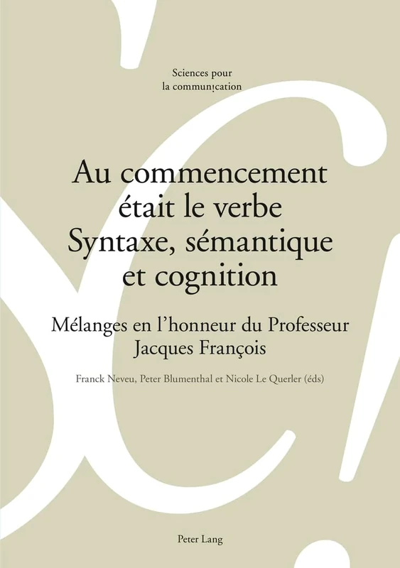 Au Commencement Était Le Verbe - Syntaxe, Sémantique Et Cognition: Mélanges En l'Honneur Du Professeur Jacques François: 97 (Sciences Pour La Communication)
