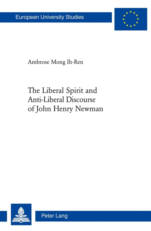 The Liberal Spirit and Anti-Liberal Discourse of John Henry Newman: 925 (Europaeische Hochschulschriften / European University Studies / Publications ... / Series 23: Theology / Série 23: Théologie)