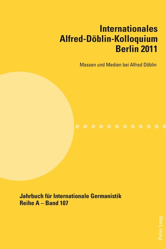 Internationales Alfred-Doeblin-Kolloquium- Berlin 2011: Massen und Medien bei Alfred Doeblin: 107 (Jahrbuch Für Internationale Germanistik - Reihe a)