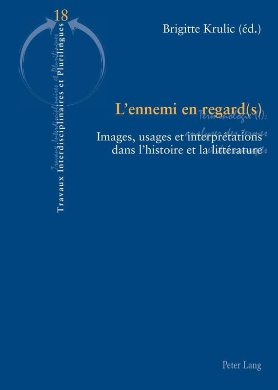 L'Ennemi En Regard(s): Images, Usages Et Interprétations Dans l'Histoire Et La Littérature: 18 (Travaux Interdisciplinaires Et Plurilingues)