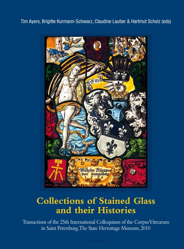 Collections of Stained Glass and their Histories / Glasmalerei-Sammlungen und ihre Geschichte / Les collections de vitraux et leur histoire: ... Sankt Petersburg, Staatliche Ermitage, 2010