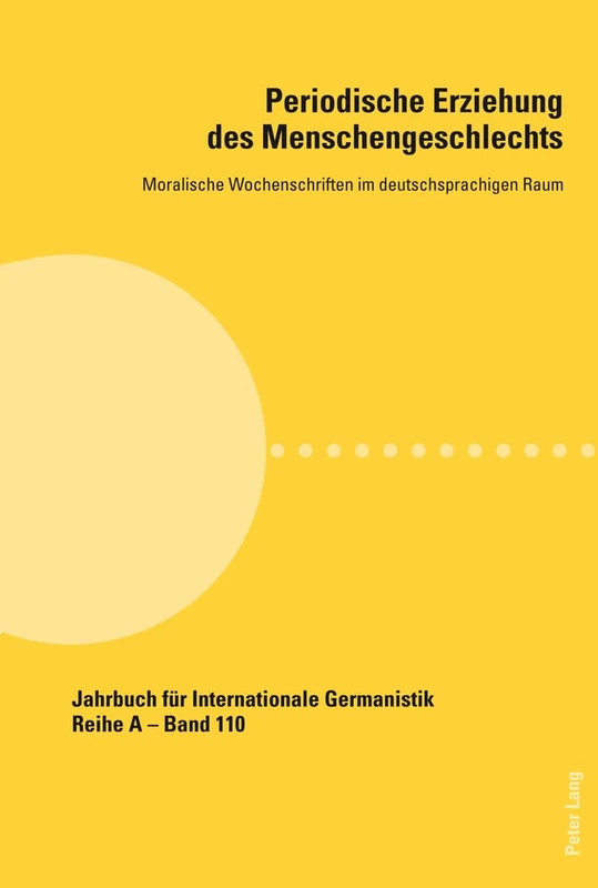 Periodische Erziehung des Menschengeschlechts: Moralische Wochenschriften im deutschsprachigen Raum: 110 (Jahrbuch Für Internationale Germanistik - Reihe a)