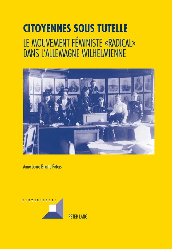 Citoyennes Sous Tutelle: Le Mouvement Feministe "Radical" Dans l'Allemagne Wilhelmienne: 70 (Convergences)