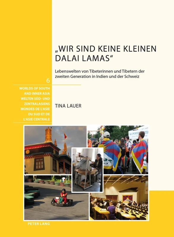 "Wir Sind Keine Kleinen Dalai Lamas": Lebenswelten Von Tibeterinnen Und Tibetern Der Zweiten Generation in Indien Und Der Schweiz: 6 (Welten Sued- Und Zentralasiens / Worlds Of South And Inner A)