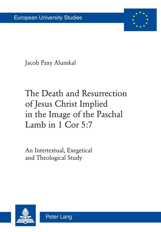 The Death and Resurrection of Jesus Christ Implied in the Image of the Paschal Lamb in 1 Cor 5:7: An Intertextual, Exegetical and Theological Study: ... / Series 23: Theology / Série 23: Théologie)